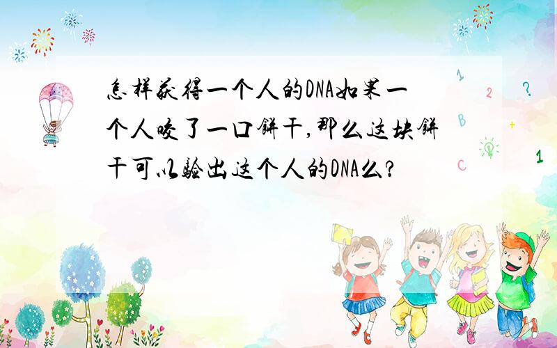 怎样获得一个人的DNA如果一个人咬了一口饼干,那么这块饼干可以验出这个人的DNA么?