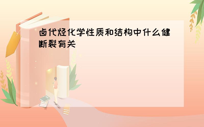 卤代烃化学性质和结构中什么健断裂有关