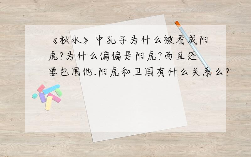 《秋水》中孔子为什么被看成阳虎?为什么偏偏是阳虎?而且还要包围他.阳虎和卫国有什么关系么?