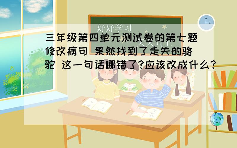 三年级第四单元测试卷的第七题修改病句 果然找到了走失的骆驼 这一句话哪错了?应该改成什么?