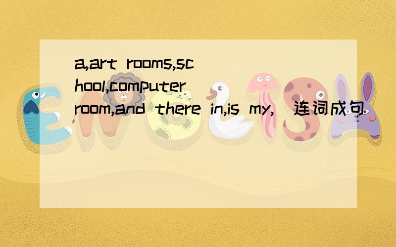 a,art rooms,school,computer room,and there in,is my,(连词成句）