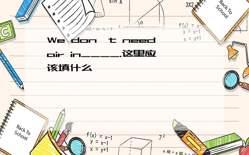 We don't need air in____.这里应该填什么