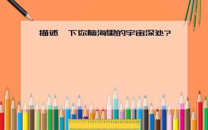 描述一下你脑海里的宇宙深处?