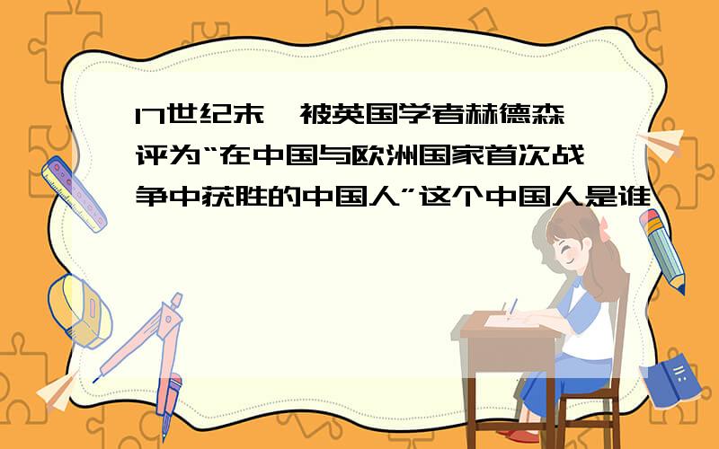 17世纪末,被英国学者赫德森评为“在中国与欧洲国家首次战争中获胜的中国人”这个中国人是谁