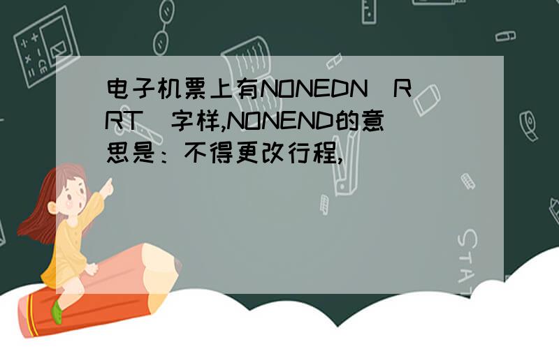 电子机票上有NONEDN(RRT)字样,NONEND的意思是：不得更改行程,