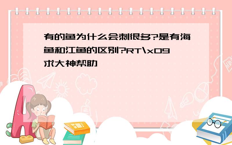 有的鱼为什么会刺很多?是有海鱼和江鱼的区别?RT\x09求大神帮助