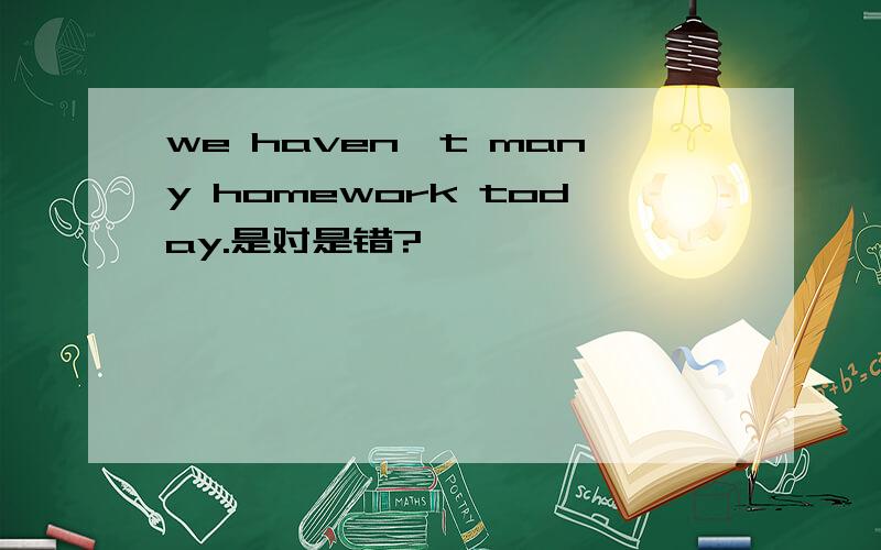 we haven't many homework today.是对是错?