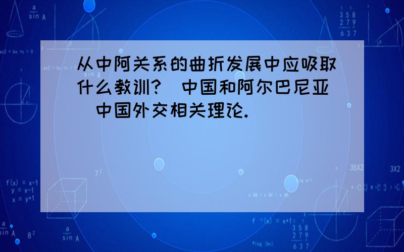 从中阿关系的曲折发展中应吸取什么教训?（中国和阿尔巴尼亚）中国外交相关理论.