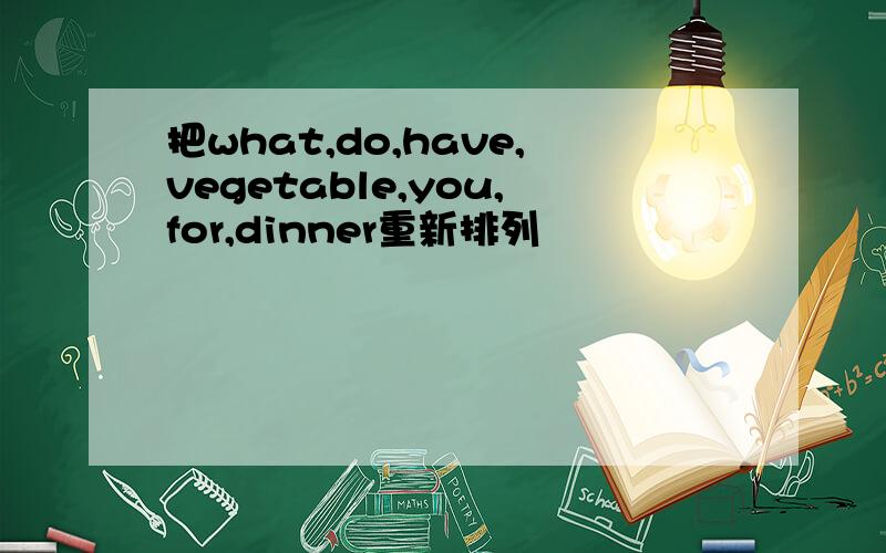 把what,do,have,vegetable,you,for,dinner重新排列