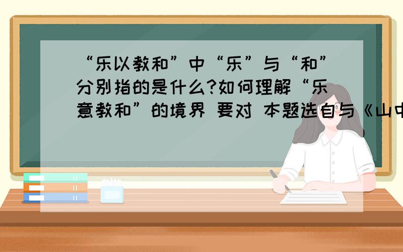 “乐以教和”中“乐”与“和”分别指的是什么?如何理解“乐意教和”的境界 要对 本题选自与《山中避雨》