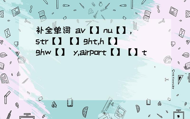 补全单词 av【】nu【】,str【】【】ght,h【】ghw【】 y,airport【】【】t