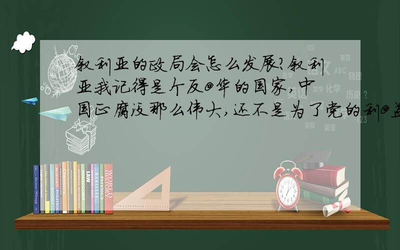 叙利亚的政局会怎么发展?叙利亚我记得是个反@华的国家,中国正腐没那么伟大,还不是为了党的利@益.中国正腐和叙利亚的整体其实是一样的,都是一@党独@大的独@裁正腐,巴沙尔的总统位子是