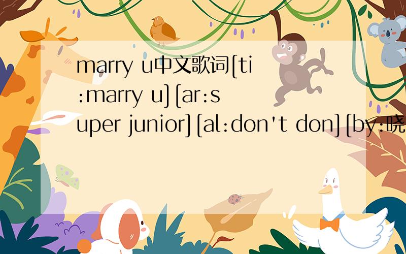 marry u中文歌词[ti:marry u][ar:super junior][al:don't don][by:晓尐李ヽ]Super Junior - 《Marry U 》[00:01.84]Love~oh baby my girl~[00:05.01]geu daen na e jeon bbu[00:06.39]nun bu si ge a reum dda woon na e sin bu si ni ju sin seon mul[00:10.