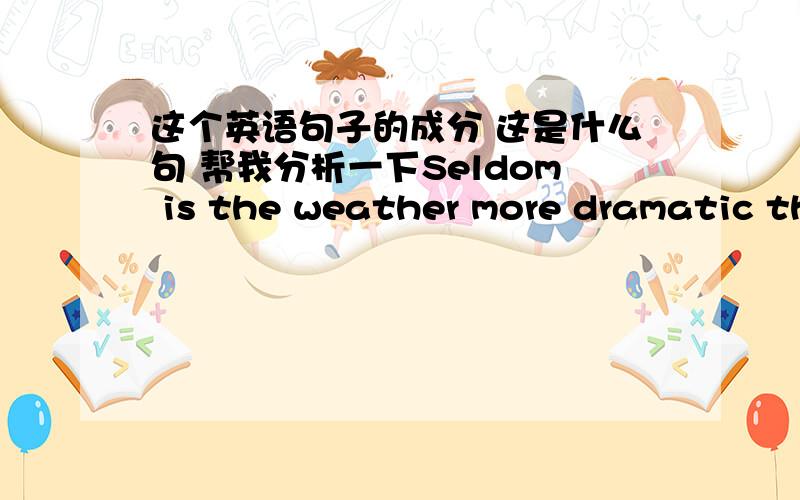 这个英语句子的成分 这是什么句 帮我分析一下Seldom is the weather more dramatic than when thunderstorms strike.