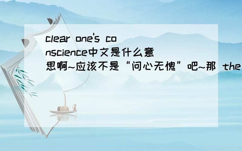 clear one's conscience中文是什么意思啊~应该不是“问心无愧”吧~那 the plan would allow the cheaters to clear their consciences without penalty 又该怎么翻译啊？