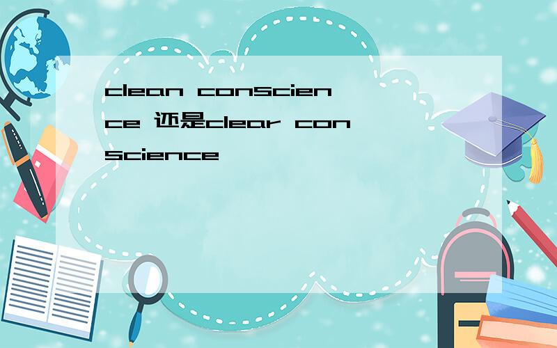 clean conscience 还是clear conscience