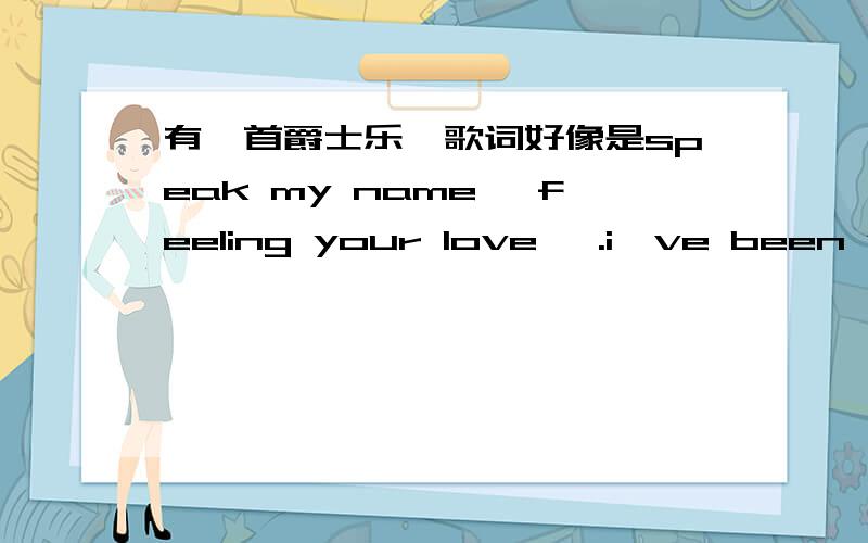 有一首爵士乐,歌词好像是speak my name ,feeling your love ,.i've been waiting all my life...come to me now ,we don't have to dream of love ,然后这歌的歌名意思是好像见过但又不认识的意思,听起来好像是dei djo bu?