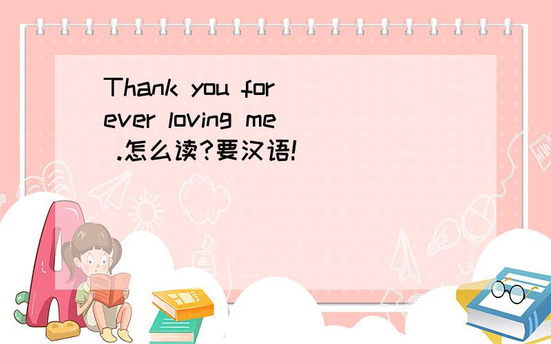 Thank you for ever loving me .怎么读?要汉语!