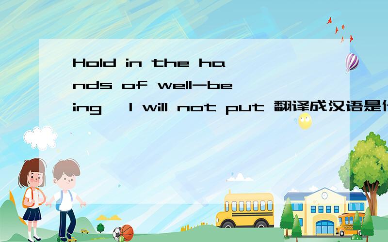 Hold in the hands of well-being, I will not put 翻译成汉语是什么意思