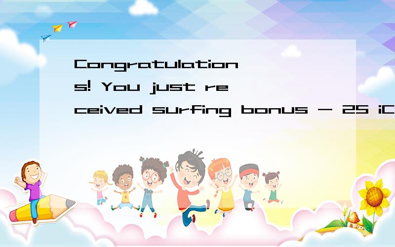 Congratulations! You just received surfing bonus - 25 iCredits.这什么意思啊