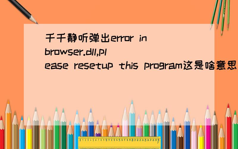 千千静听弹出error inbrowser.dll,please resetup this program这是啥意思