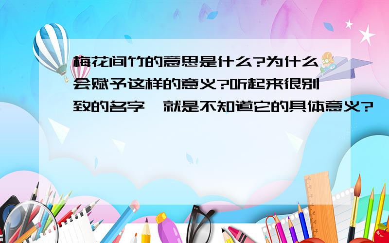 梅花间竹的意思是什么?为什么会赋予这样的意义?听起来很别致的名字,就是不知道它的具体意义?