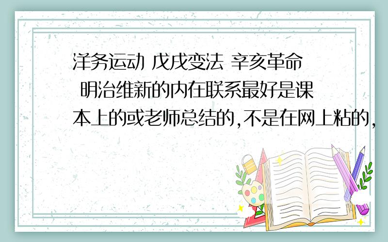 洋务运动 戊戌变法 辛亥革命 明治维新的内在联系最好是课本上的或老师总结的,不是在网上粘的,