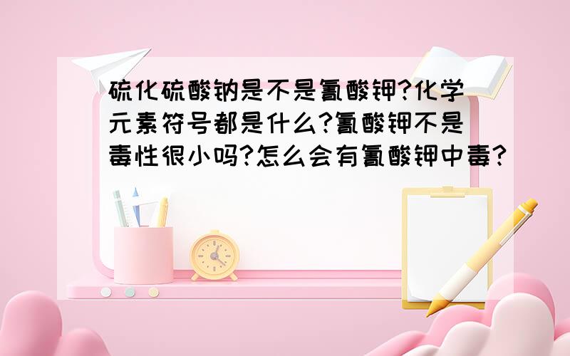 硫化硫酸钠是不是氰酸钾?化学元素符号都是什么?氰酸钾不是毒性很小吗?怎么会有氰酸钾中毒?