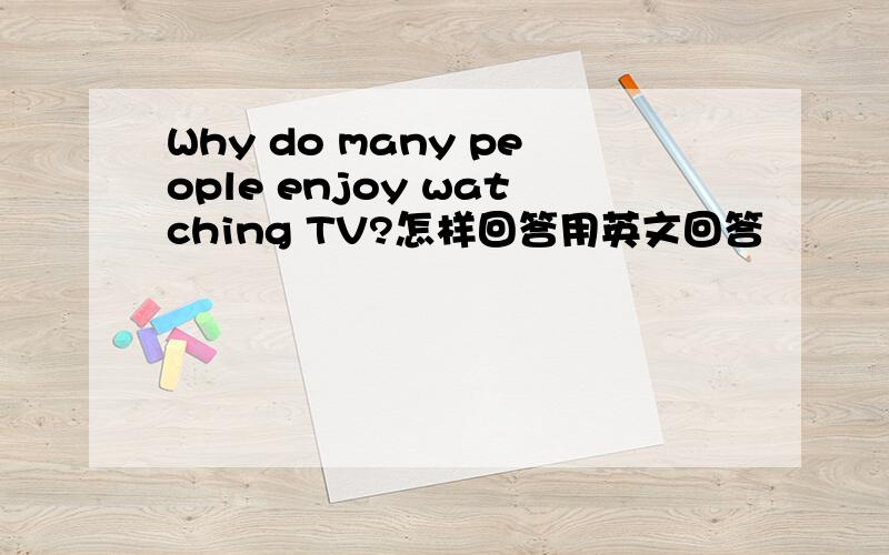 Why do many people enjoy watching TV?怎样回答用英文回答