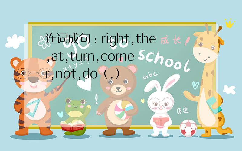 连词成句：right,the,at,turn,corner,not,do（.）