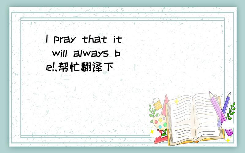 I pray that it will always be!.帮忙翻译下`