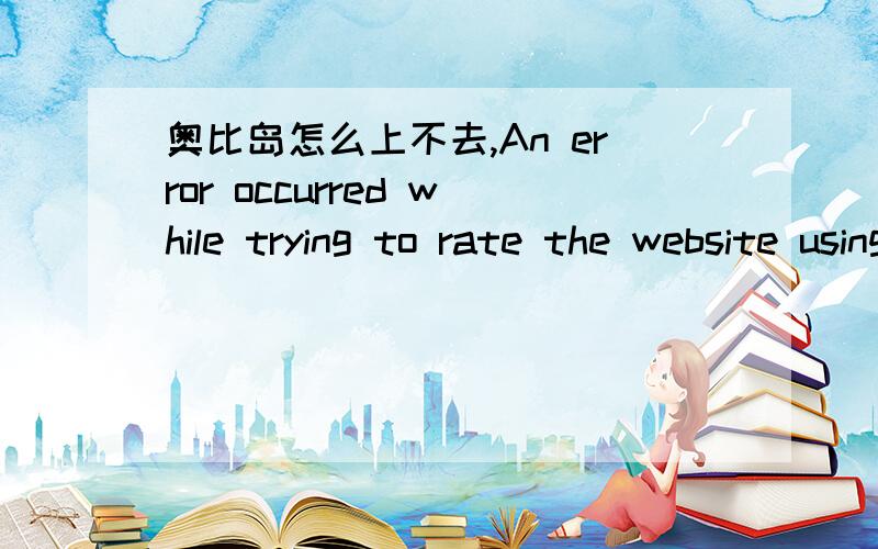 奥比岛怎么上不去,An error occurred while trying to rate the website using the webfilteri