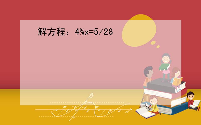 解方程：4%x=5/28