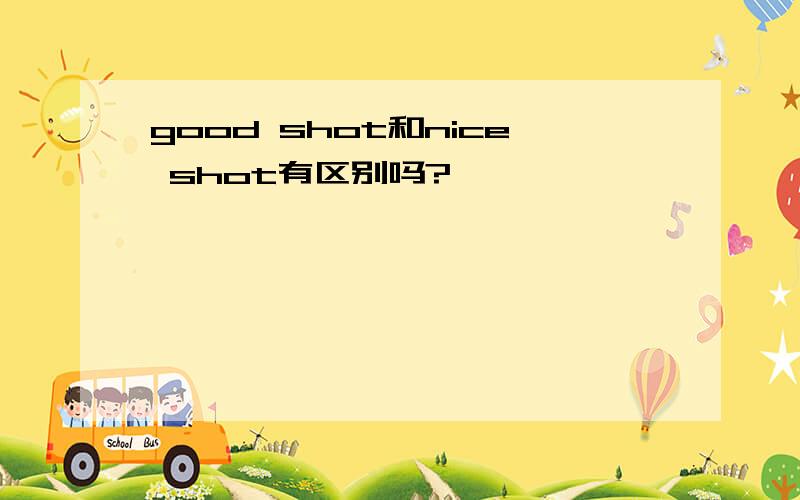 good shot和nice shot有区别吗?