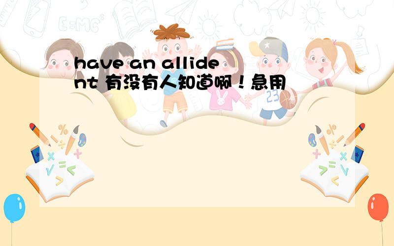 have an allident 有没有人知道啊！急用