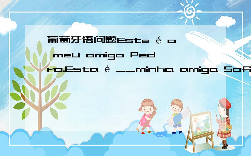 葡萄牙语问题Este é o meu amigo Pedro.Esta é __minha amiga Sofia.空白处填o还是a?葡萄牙语中这种情况一定要用o或者a吗?