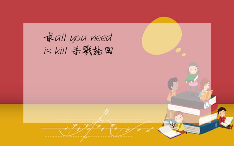 求all you need is kill 杀戮轮回