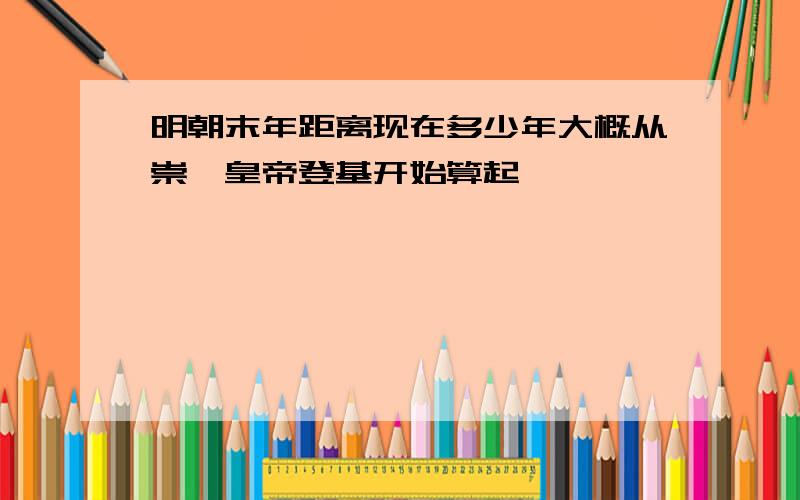 明朝末年距离现在多少年大概从崇祯皇帝登基开始算起