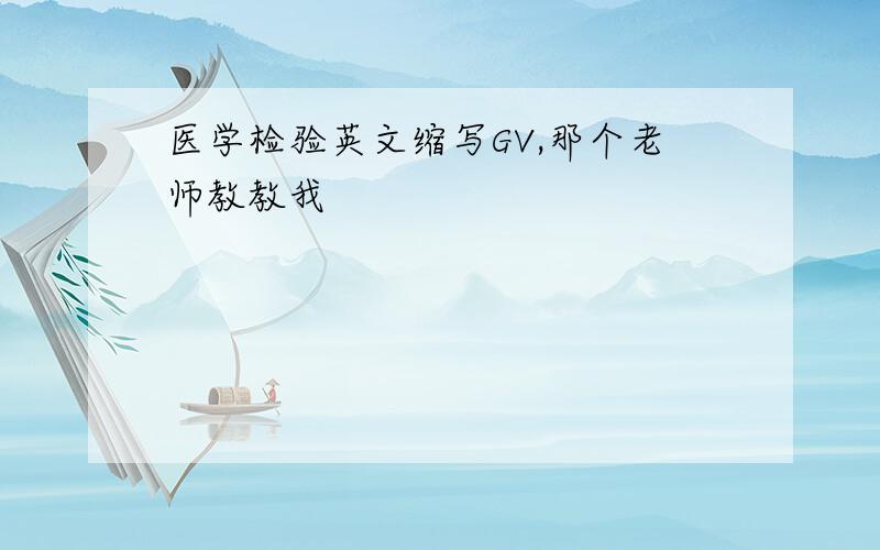 医学检验英文缩写GV,那个老师教教我