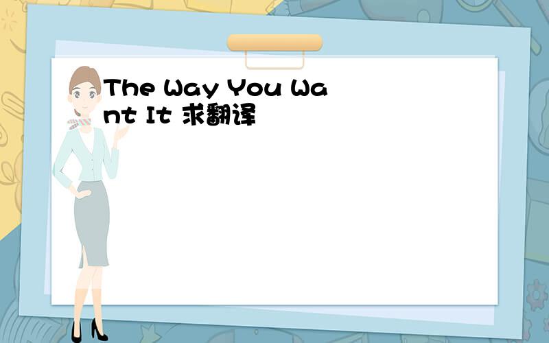 The Way You Want It 求翻译