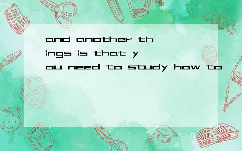 and another things is that you need to study how to