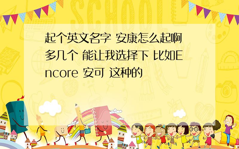 起个英文名字 安康怎么起啊 多几个 能让我选择下 比如Encore 安可 这种的