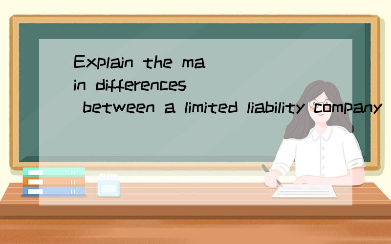 Explain the main differences between a limited liability company and a sole trader.希望热心人士赶快回答我,..由于这是个presentation题目所以我打算这样解释,麻烦大家给点意见我,看看我这样解释可以吗?* What is l