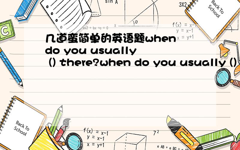 几道蛮简单的英语题when do you usually () there?when do you usually () there?A get to B go to C get选哪个,为什么?