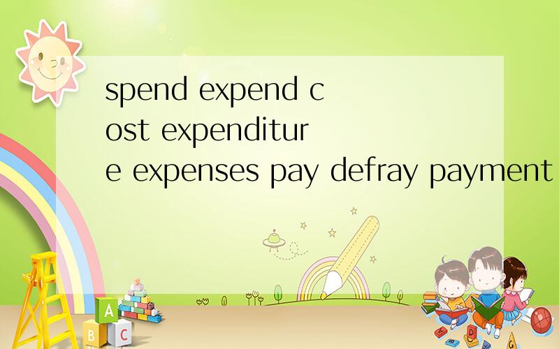 spend expend cost expenditure expenses pay defray payment payoff afford都和支付、花费有关,区别在哪spend expend cost expenditure expenses pay defray payment payoff afford都和支付、花费有关,它们的区别在哪?