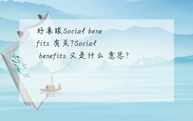 好象跟Social benefits 有关?Social benefits 又是什么 意思?