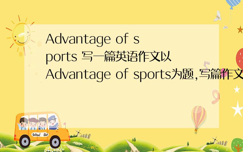 Advantage of sports 写一篇英语作文以Advantage of sports为题,写篇作文