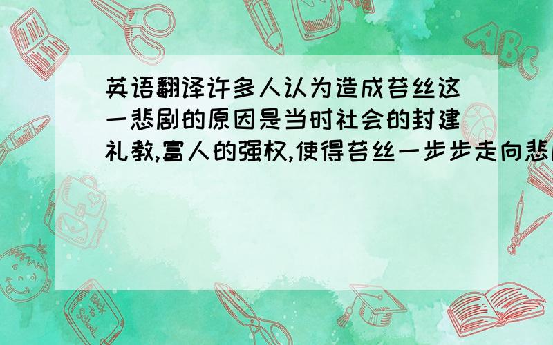 英语翻译许多人认为造成苔丝这一悲剧的原因是当时社会的封建礼教,富人的强权,使得苔丝一步步走向悲剧.但我觉得Angel 是最终造成苔丝的悲剧真正原凶,他才是最应该批判的人.故事的开始,