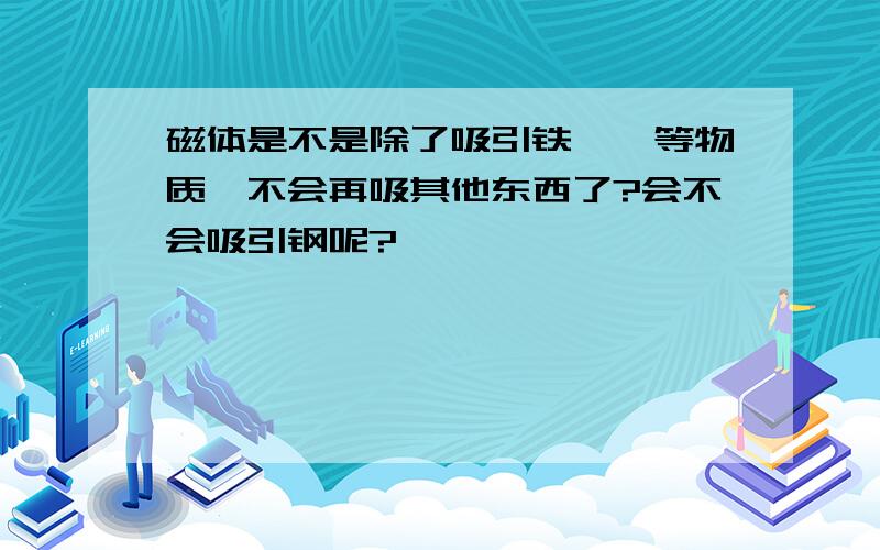 磁体是不是除了吸引铁钴镍等物质,不会再吸其他东西了?会不会吸引钢呢?