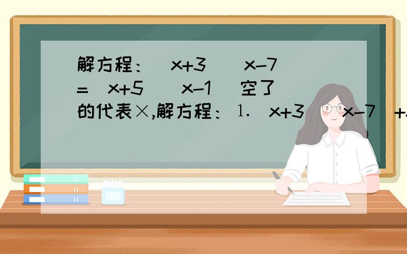 解方程：（x+3）（x-7）=（x+5）（x-1） 空了的代表×,解方程：⒈（x+3）（x-7）+8=（x+5）（x-1）⒉-8的2001次方×（-0.125）的2000次方+（-0.25）的3次方×2的6次方 ⒊（0.5×11/3）的10次方×（-2×3/11）